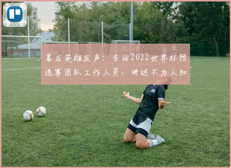 幕后英雄发声：专访2022世界杯预选赛团队工作人员，讲述不为人知的保障故事