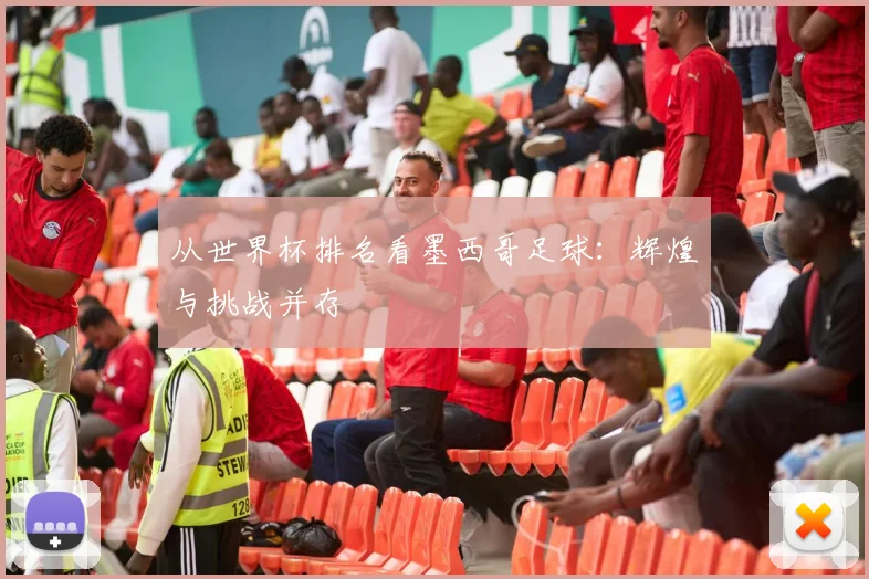 从世界杯排名看墨西哥足球：辉煌与挑战并存
