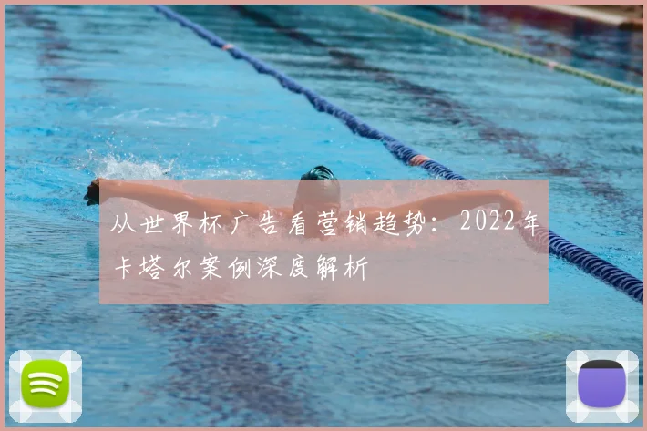 从世界杯广告看营销趋势：2022年卡塔尔案例深度解析
