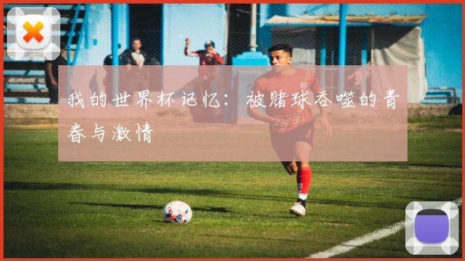 我的世界杯记忆:被赌球吞噬的青春与激情