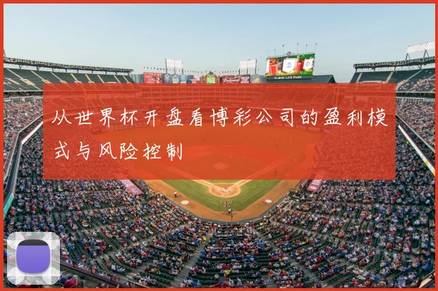 从世界杯开盘看博彩公司的盈利模式与风险控制