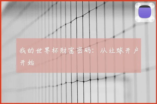 我的世界杯财富密码:从让球开户开始