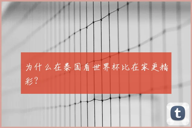 为什么在泰国看世界杯比在家更精彩？