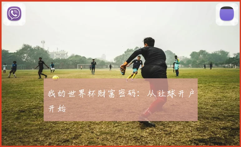 我的世界杯财富密码:从让球开户开始
