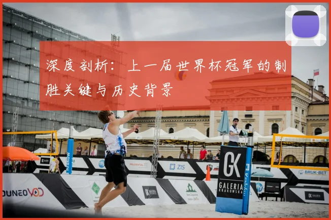 深度剖析：上一届世界杯冠军的制胜关键与历史背景