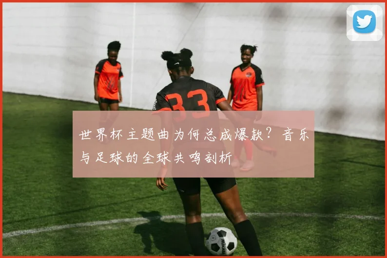 世界杯主题曲为何总成爆款?音乐与足球的全球共鸣剖析