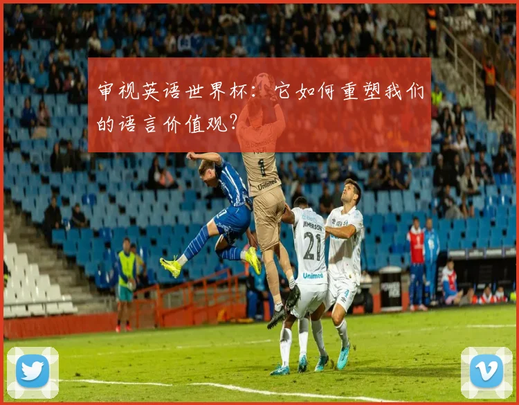 审视英语世界杯:它如何重塑我们的语言价值观?