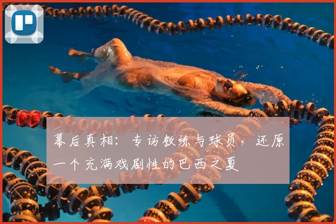 幕后真相：专访教练与球员，还原一个充满戏剧性的巴西之夏