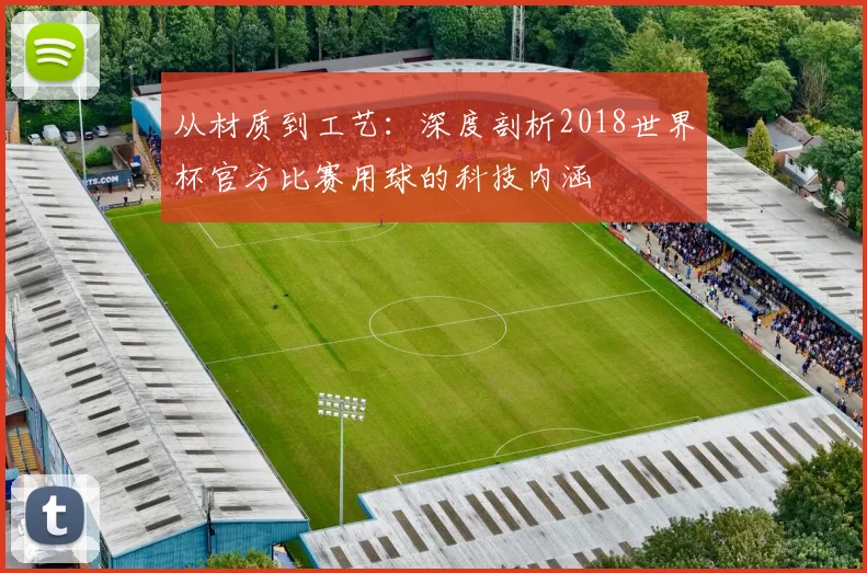 从材质到工艺：深度剖析2018世界杯官方比赛用球的科技内涵