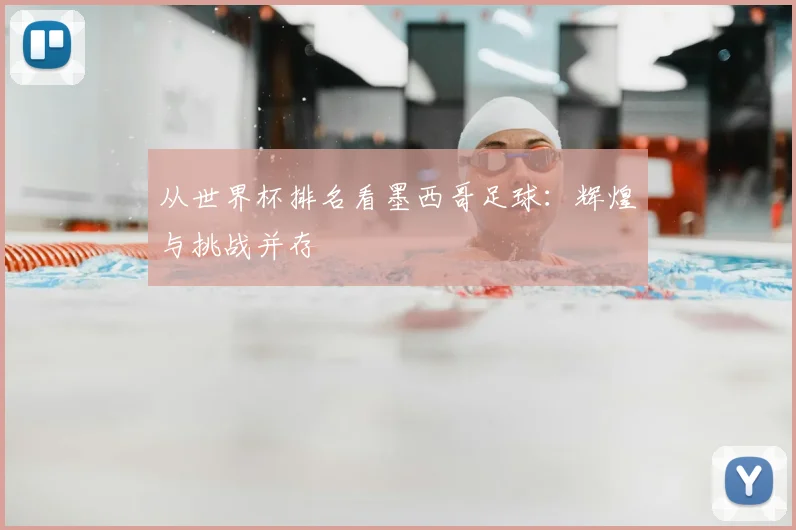 从世界杯排名看墨西哥足球：辉煌与挑战并存