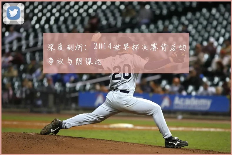 深度剖析：2014世界杯决赛背后的争议与阴谋论