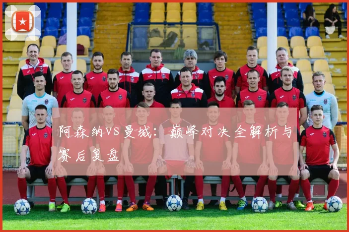 阿森纳vs曼城：巅峰对决全解析与赛后复盘